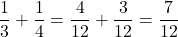 \[\frac{1}{3}+\frac{1}{4}=\frac{4}{12}+\frac{3}{12}=\frac{7}{12}\]