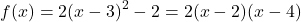 \[f(x)=2(x-3)^2-2=2(x-2)(x-4)\]