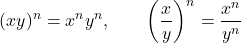 \[(xy)^n=x^ny^n,\qquad \left(\frac{x}{y}\right)^n=\frac{x^n}{y^n}\]