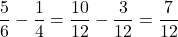 \[\frac{5}{6}-\frac{1}{4}=\frac{10}{12}-\frac{3}{12}=\frac{7}{12}\]
